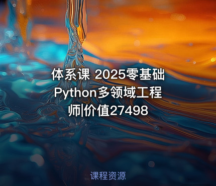 体系课 2025零基础Python多领域工程师|价值27498