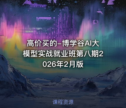 高价买的-博学谷AI大模型实战就业班第八期2026年2月版