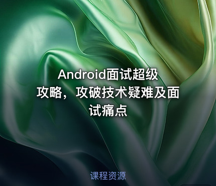 Android面试超级攻略，攻破技术疑难及面试痛点