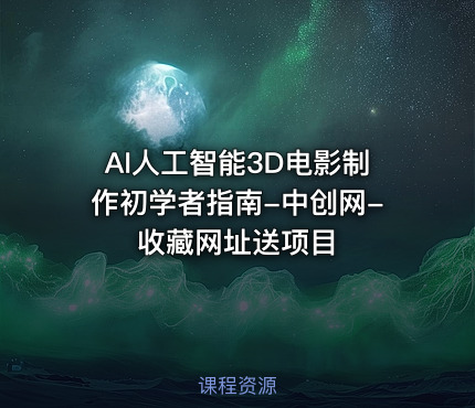 AI人工智能3D电影制作初学者指南-中创网-收藏网址送项目