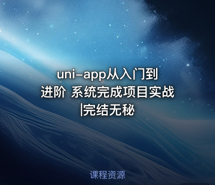 uni-app从入门到进阶 系统完成项目实战|完结无秘