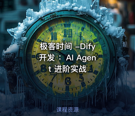 极客时间 -Dify 开发 ：AI Agent 进阶实战