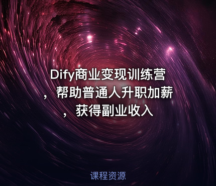 Dify商业变现训练营 ，帮助普通人升职加薪，获得副业收入