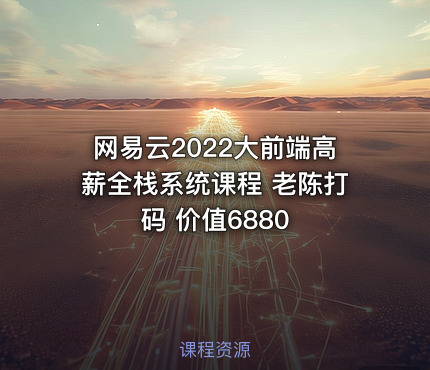 网易云2022大前端高薪全栈系统课程 老陈打码 价值6880