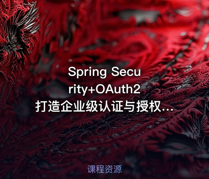 Spring Security+OAuth2 打造企业级认证与授权[原9章版本完结无密]