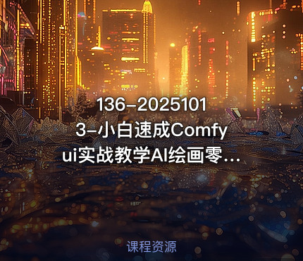 136-20251013-小白速成Comfyui实战教学AI绘画零基础轻松学简单易懂迅速上手更多资源