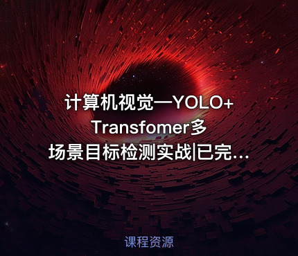 计算机视觉—YOLO+Transfomer多场景目标检测实战|已完结