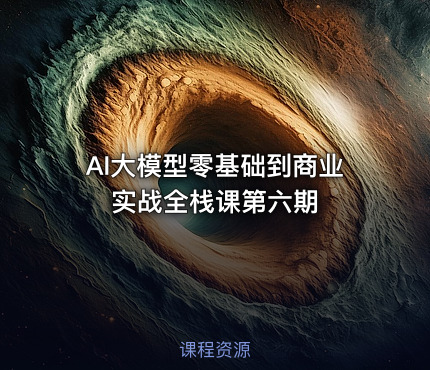 AI大模型零基础到商业实战全栈课第六期