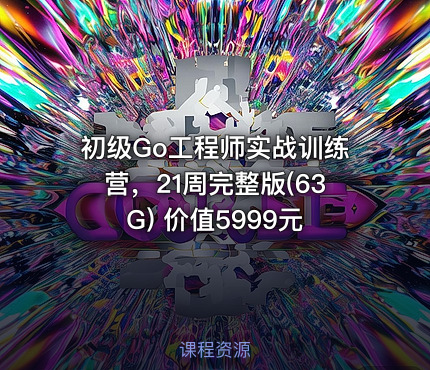 初级Go工程师实战训练营，21周完整版(63G)