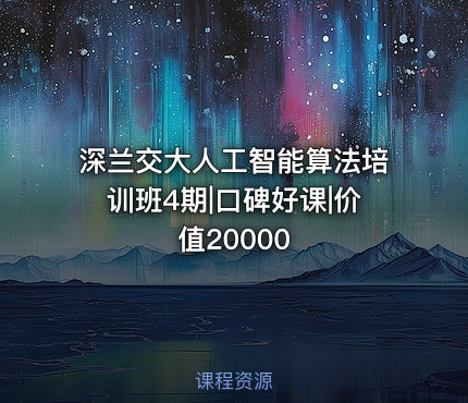 深兰交大人工智能算法培训班4期|口碑好课|价值20000
