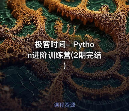 极客时间- Python进阶训练营(2期完结)