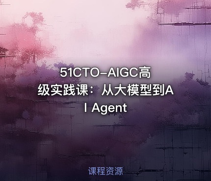 51CTO-AIGC高级实践课：从大模型到AI Agent