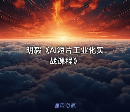 明毅《AI短片工业化实战课程》