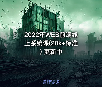 2022年WEB前端线上系统课(20k+标准) 更新中