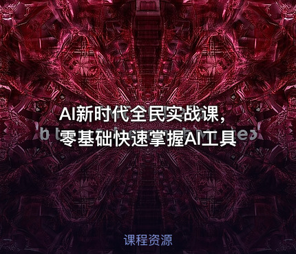 AI新时代全民实战课，零基础快速掌握AI工具