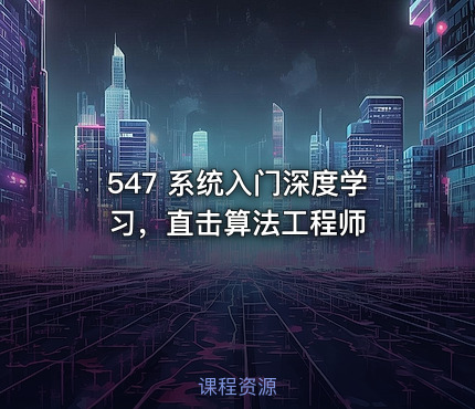547 系统入门深度学习，直击算法工程师