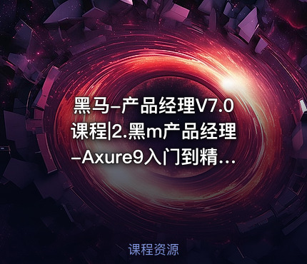 黑马-产品经理V7.0课程|2.黑m产品经理-Axure9入门到精通