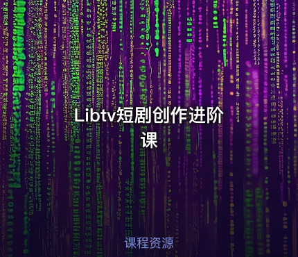 Libtv短剧创作进阶课