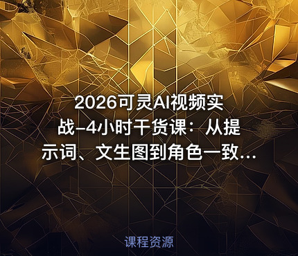 2026可灵AI视频实战-4小时干货课：从提示词、文生图到角色一致性与运镜剪辑，零基础掌握AI视频制作方法