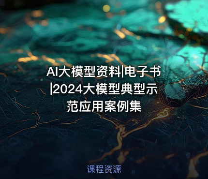 AI大模型资料|电子书|2024大模型典型示范应用案例集