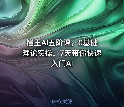 懂王AI五阶课，0基础理论实操，7天带你快速入门AI