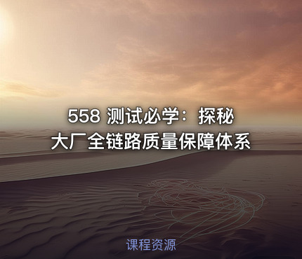 558 测试必学：探秘大厂全链路质量保障体系