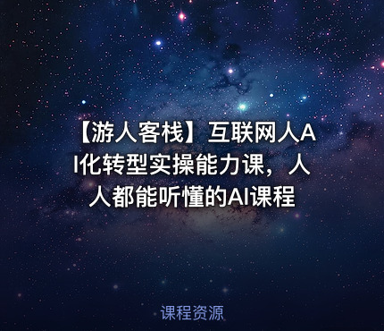 【游人客栈】互联网人Al化转型实操能力课，人人都能听懂的Al课程
