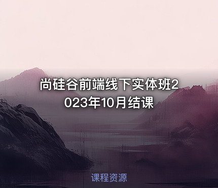尚硅谷前端线下实体班2023年10月结课