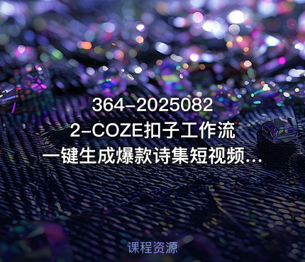 364-20250822-COZE扣子工作流一键生成爆款诗集短视频保姆级教程-智能体搭建-项目实操更多资源