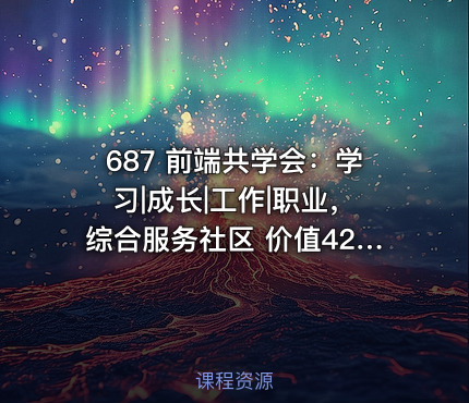 687 前端共学会：学习|成长|工作|职业，综合服务社区 价值428