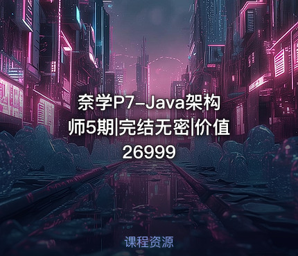 奈学P7-Java架构师5期|完结无密|价值26999