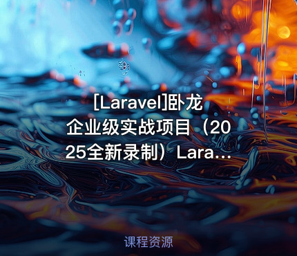 卧龙 企业级实战项目（2025全新录制）Laravel12+React19