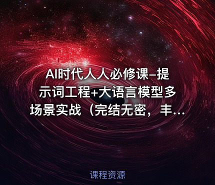AI时代人人必修课-提示词工程+大语言模型多场景实战（完结无密，丰富资料)