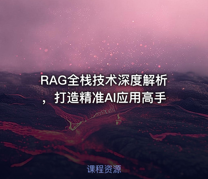 RAG全栈技术深度解析，打造精准AI应用高手