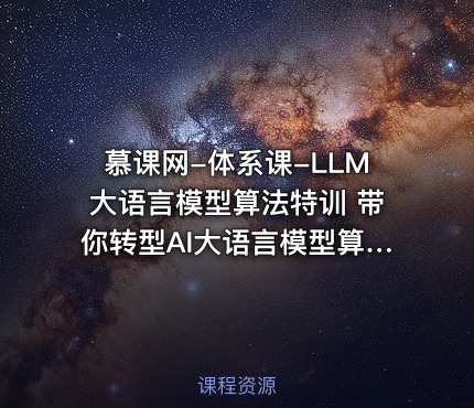 慕课网-体系课-LLM大语言模型算法特训 带你转型AI大语言模型算法工程师
