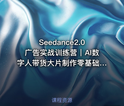 Seedance2.0广告实战训练营｜AI数字人带货大片制作零基础复刻爆款变现