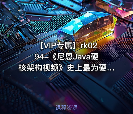 【VIP专属】《尼恩Java硬核架构视频》史上最为硬核的Java架构班[20章]