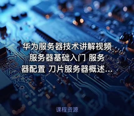 华为服务器技术讲解视频 服务器基础入门 服务器配置 刀片服务器概述和架构 故障排除
