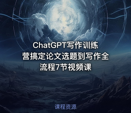 ChatGPT写作训练营搞定论文选题到写作全流程7节视频课