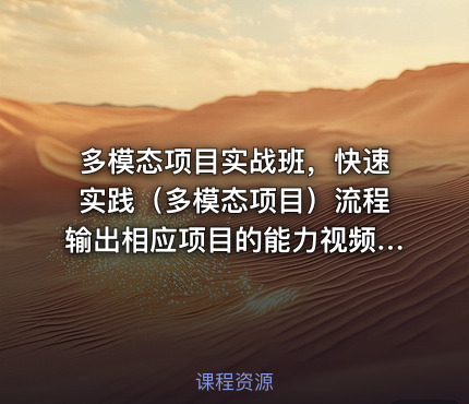 多模态项目实战班，快速实践（多模态项目）流程输出相应项目的能力视频课程