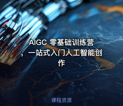 AIGC 零基础训练营，一站式入门人工智能创作