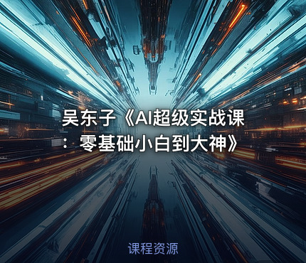 吴东子《AI超级实战课：零基础小白到大神》