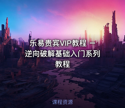 乐易贵宾VIP教程 – 逆向破解基础入门系列教程