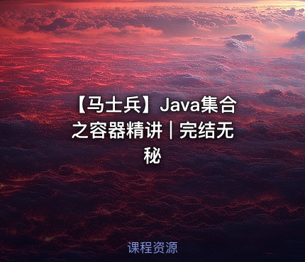 【马士兵】Java集合之容器精讲 | 完结无秘