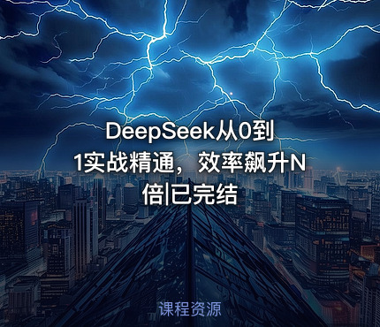 DeepSeek从0到1实战精通，效率飙升N倍|已完结