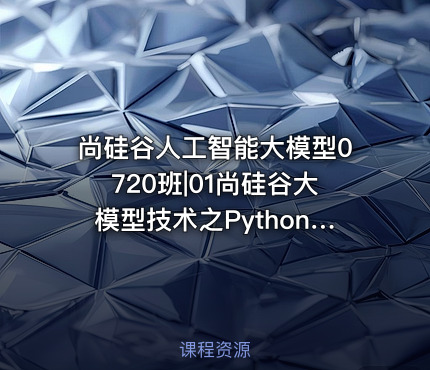 尚硅谷人工智能大模型0720班|01尚硅谷大模型技术之Python基础