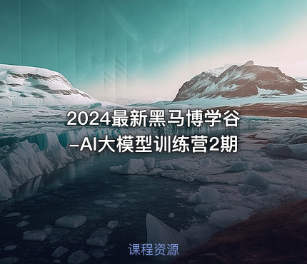 2024最新黑马博学谷-AI大模型训练营2期