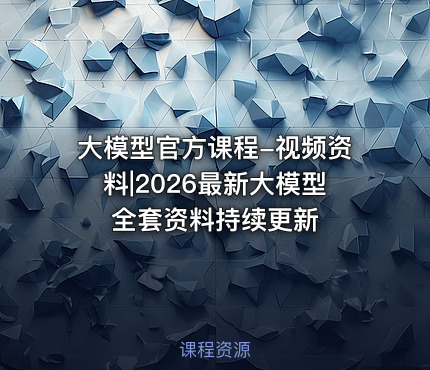 大模型官方课程-视频资料|2026最新大模型全套资料持续更新