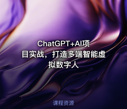 ChatGPT+AI项目实战，打造多端智能虚拟数字人