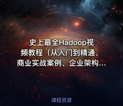史上最全Hadoop视频教程（从入门到精通、商业实战案例、企业架构优化、分布式平台解决方案等等）